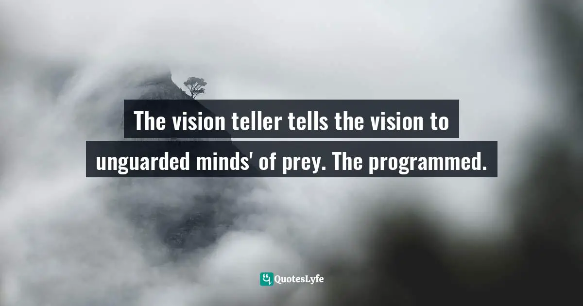 Influences Quotes: "The vision teller tells the vision to unguarded minds' of prey. The programmed."