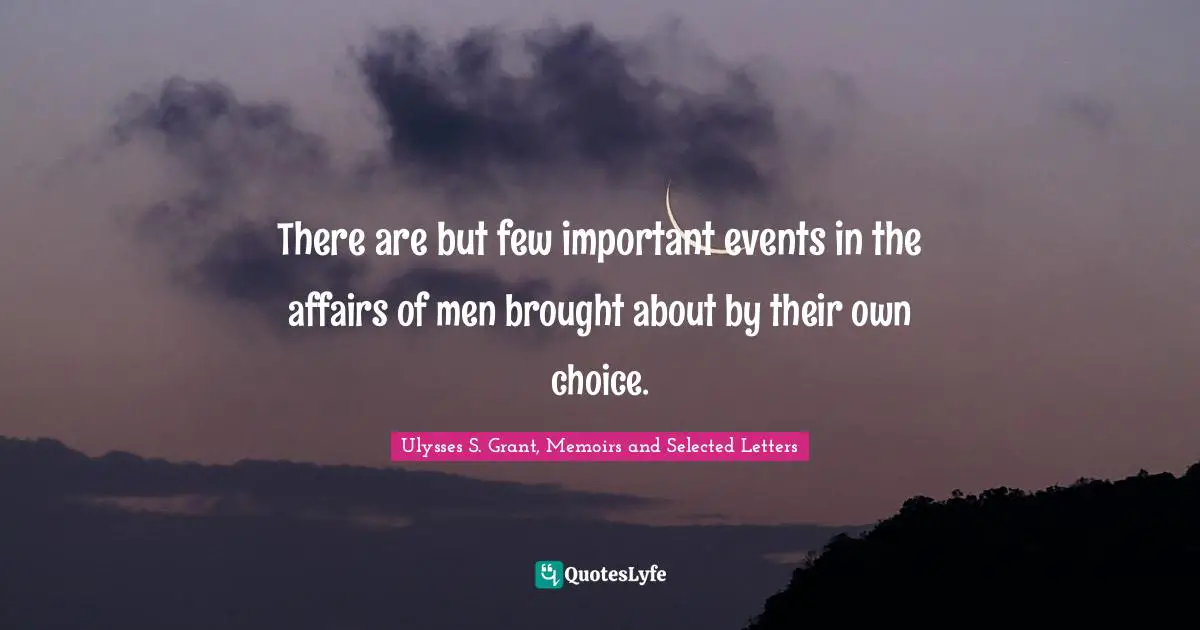 Ulysses S. Grant Quotes: "There are but few important events in the affairs of men brought about by their own choice."