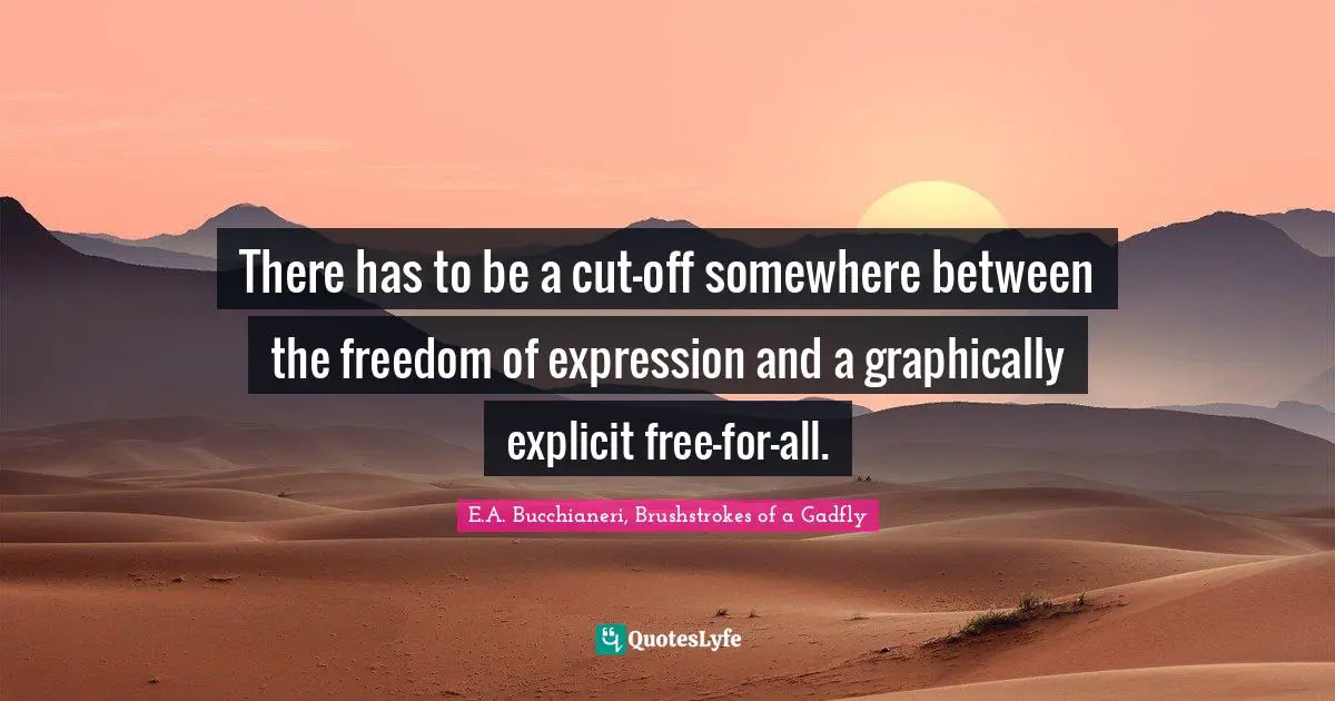 E.A. Bucchianeri, Brushstrokes of a Gadfly Quotes: There has to be a cut-off somewhere between the freedom of expression and a graphically explicit free-for-all.