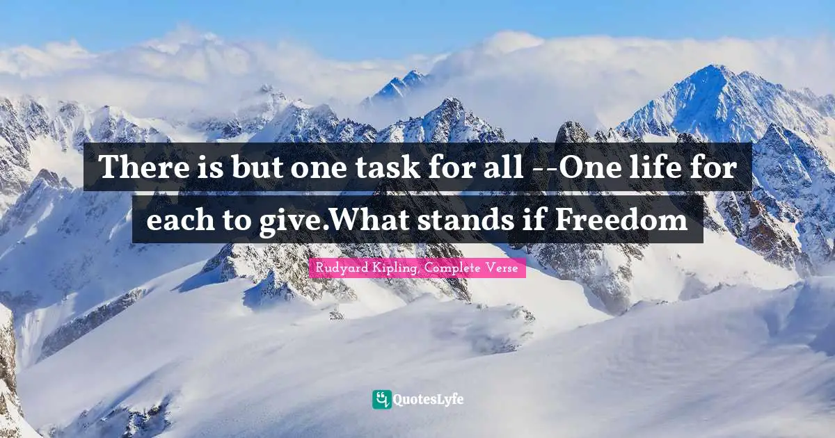 There is but one task for all --One life for each to give.What stands if Freedom