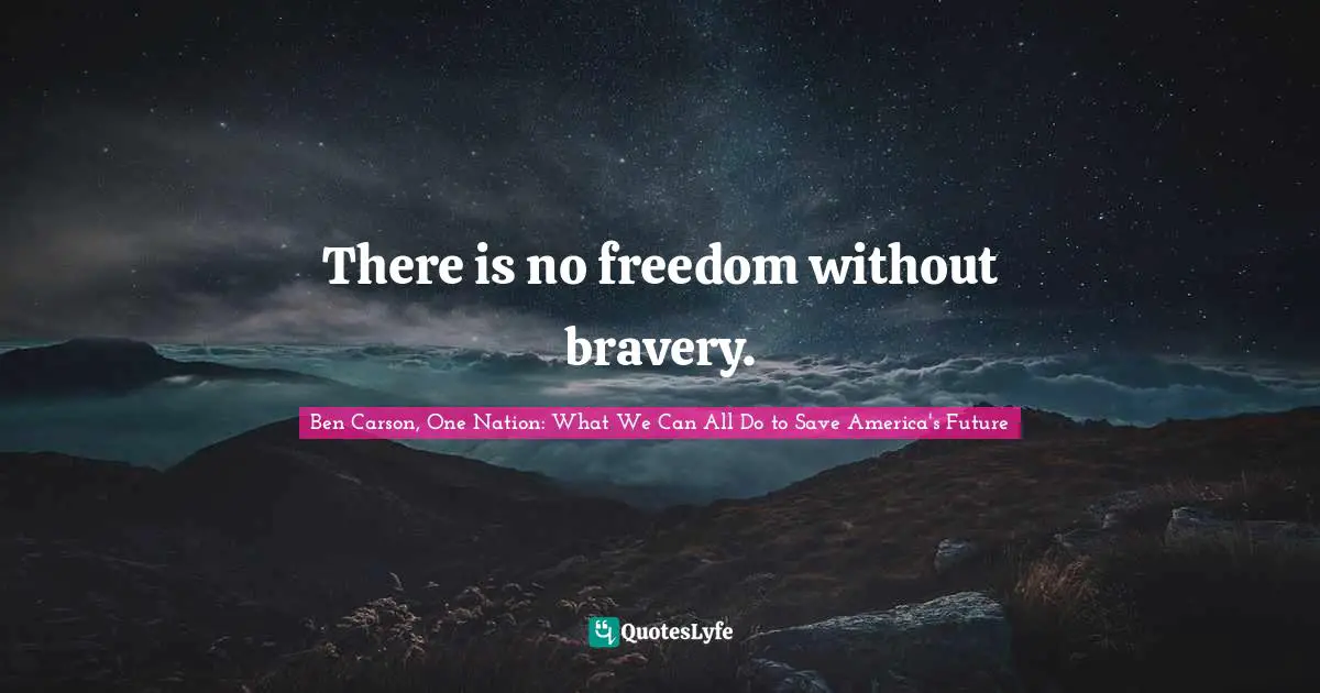 There is no freedom without bravery.