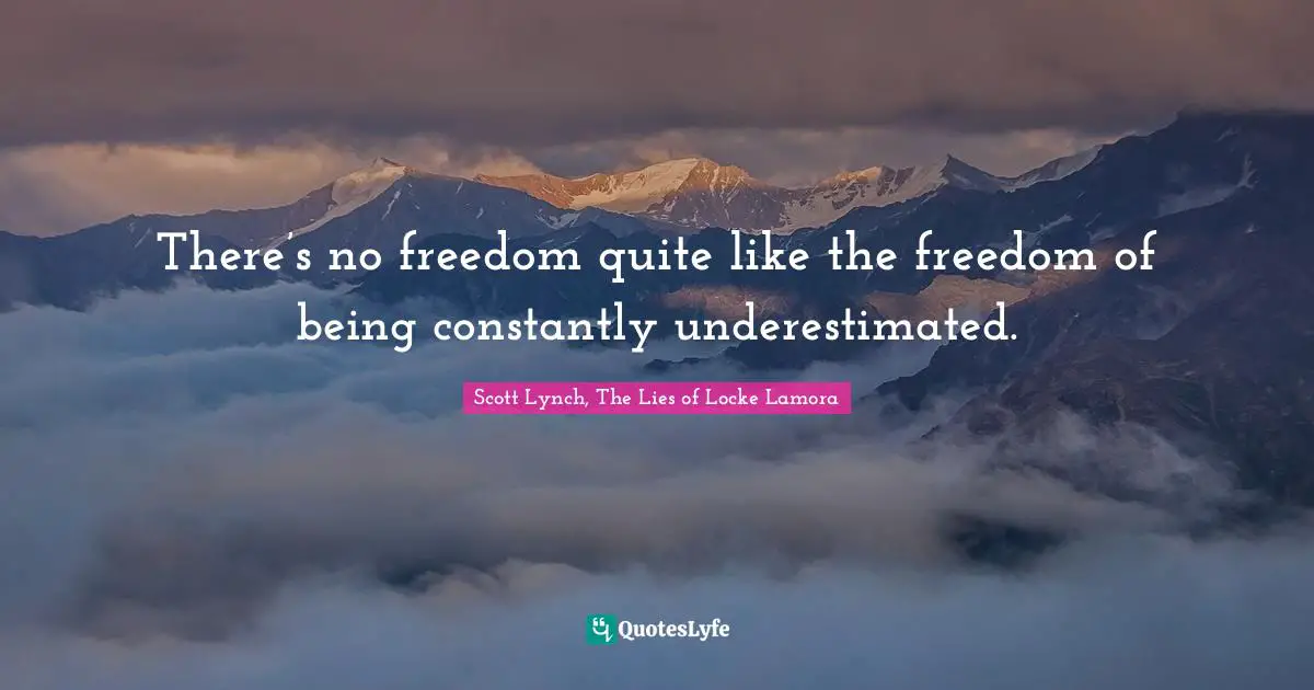 Locke Lamora Quotes: "There’s no freedom quite like the freedom of being constantly underestimated."