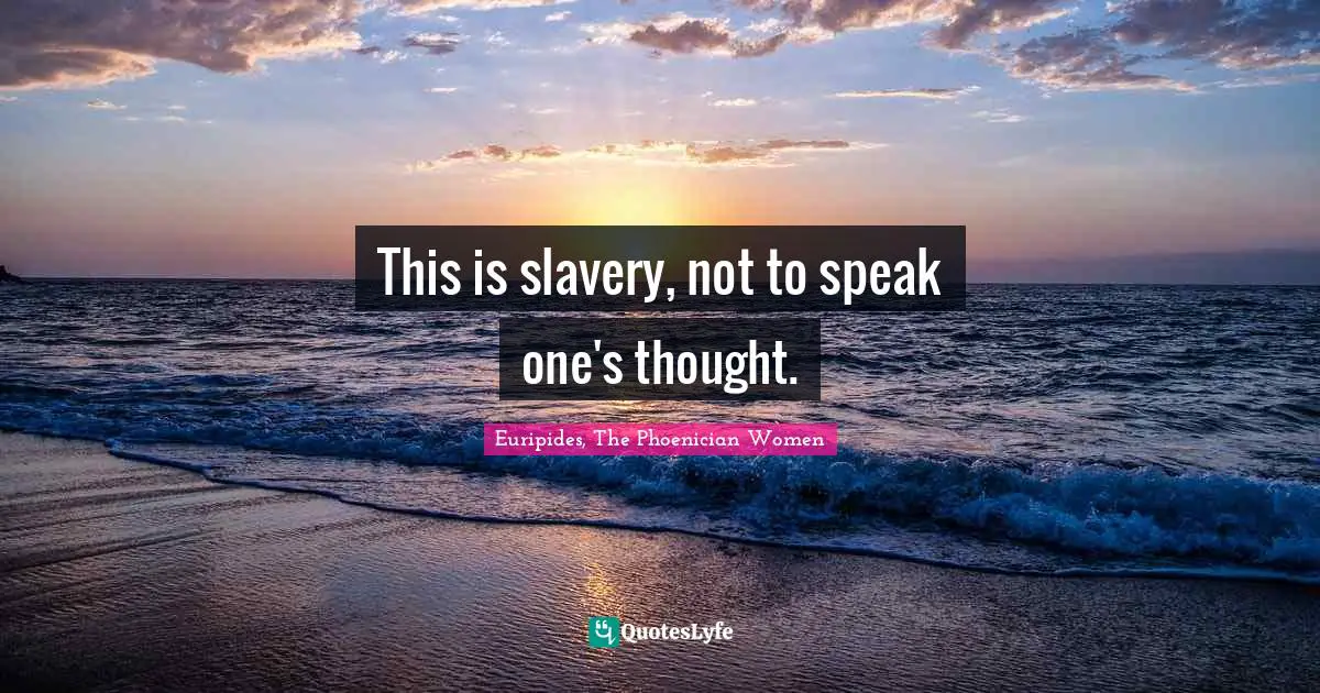 This is slavery, not to speak one's thought.