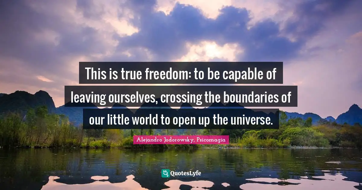 This is true freedom: to be capable of leaving ourselves, crossing the boundaries of our little world to open up the universe.