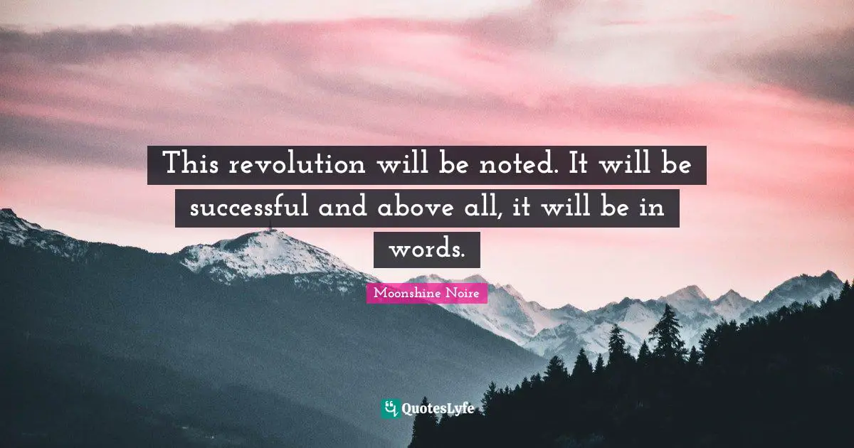This revolution will be noted. It will be successful and above all, it will be in words.