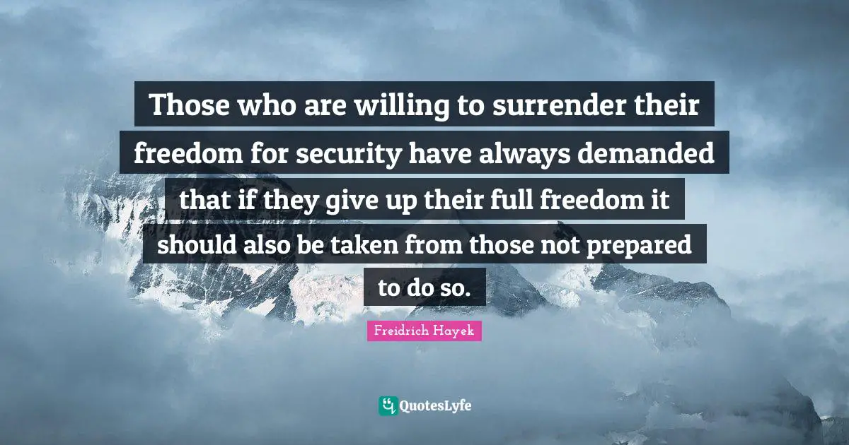 Those who are willing to surrender their freedom for security have always demanded that if they give up their full freedom it should also be taken from those not prepared to do so.