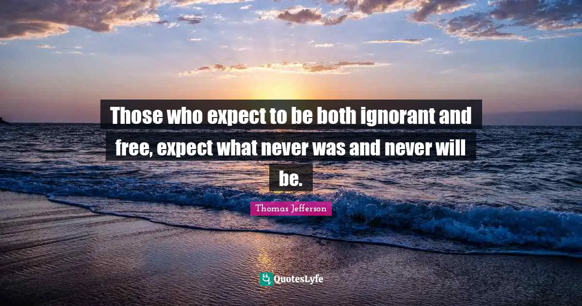 Thomas Quotes: "Those who expect to be both ignorant and free, expect what never was and never will be."