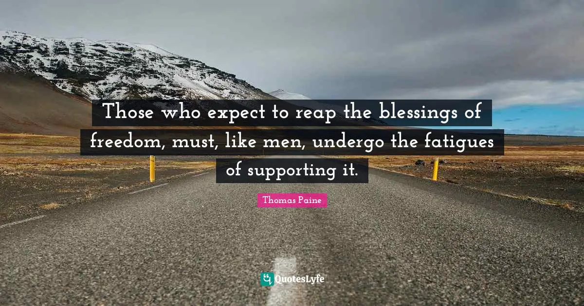 Those who expect to reap the blessings of freedom, must, like men, undergo the fatigues of supporting it.