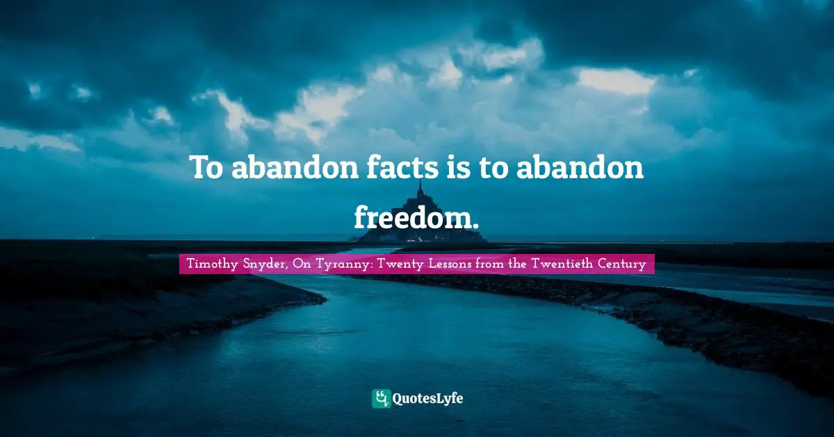 To abandon facts is to abandon freedom.