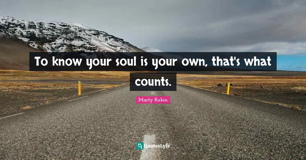 To know your soul is your own, that's what counts.