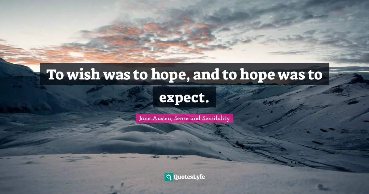 Jane Austen, Sense and Sensibility Quotes: To wish was to hope, and to hope was to expect.