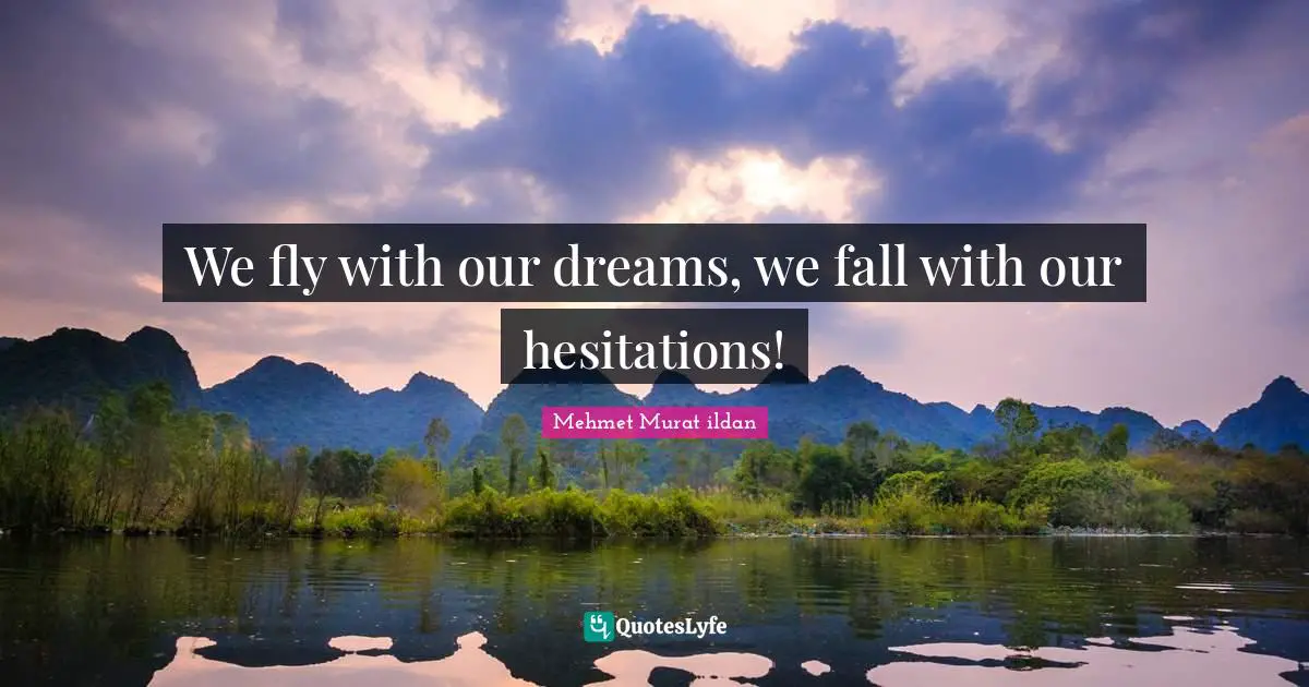 We fly with our dreams, we fall with our hesitations!