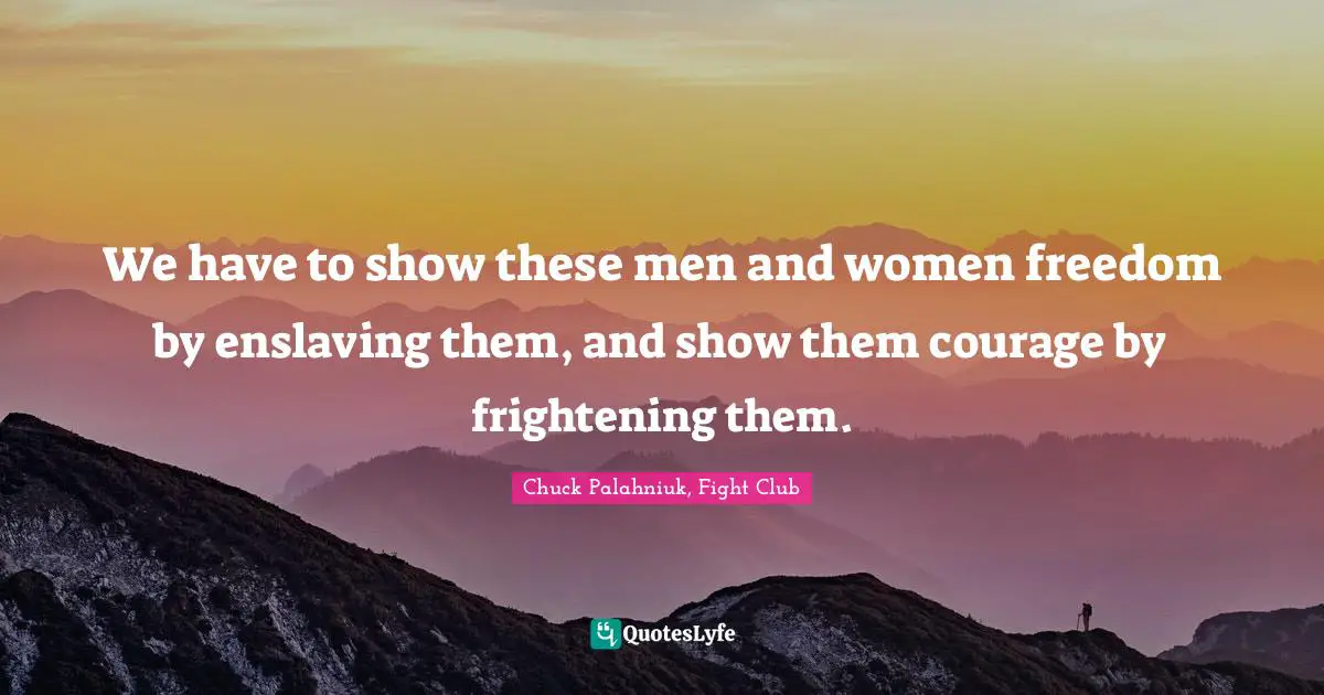 Chuck Palahniuk, Fight Club Quotes: We have to show these men and women freedom by enslaving them, and show them courage by frightening them.