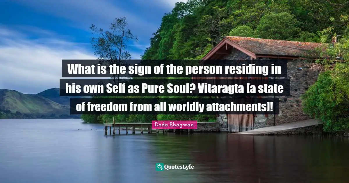 What is the sign of the person residing in his own Self as Pure Soul? Vitaragta [a state of freedom from all worldly attachments]!