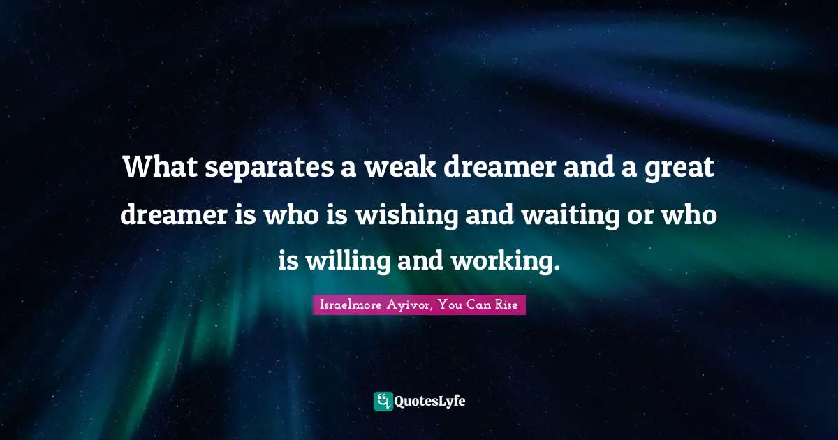 Wishing Quotes: "What separates a weak dreamer and a great dreamer is who is wishing and waiting or who is willing and working."