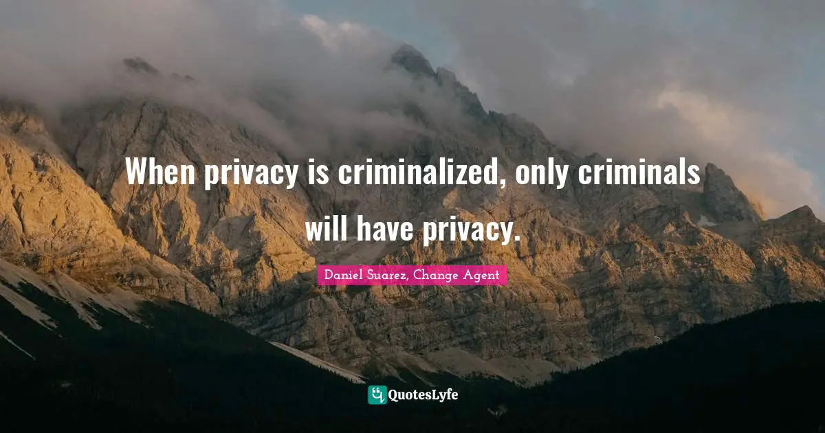 T.N. Suarez Quotes: "When privacy is criminalized, only criminals will have privacy."