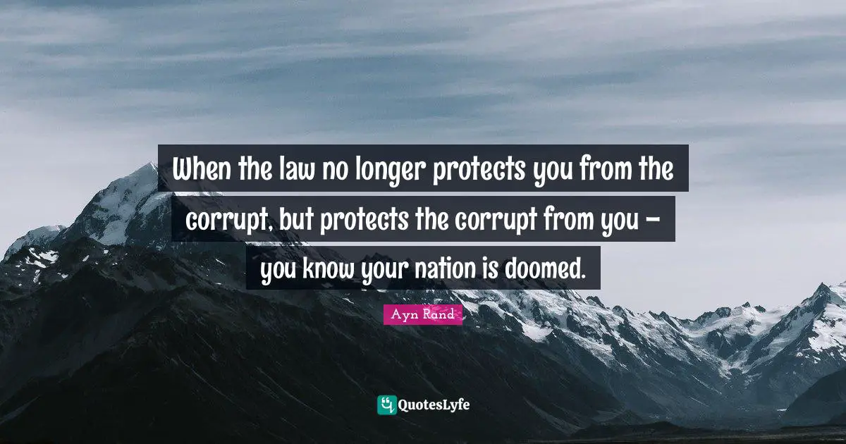Ayn Rand Quotes: When the law no longer protects you from the corrupt, but protects the corrupt from you – you know your nation is doomed.