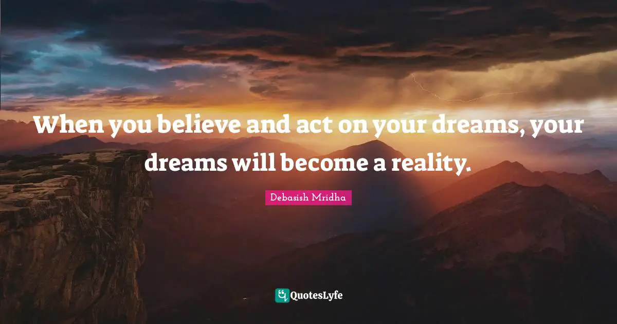 Believe And Act On Your Dreams Quotes: "When you believe and act on your dreams, your dreams will become a reality."