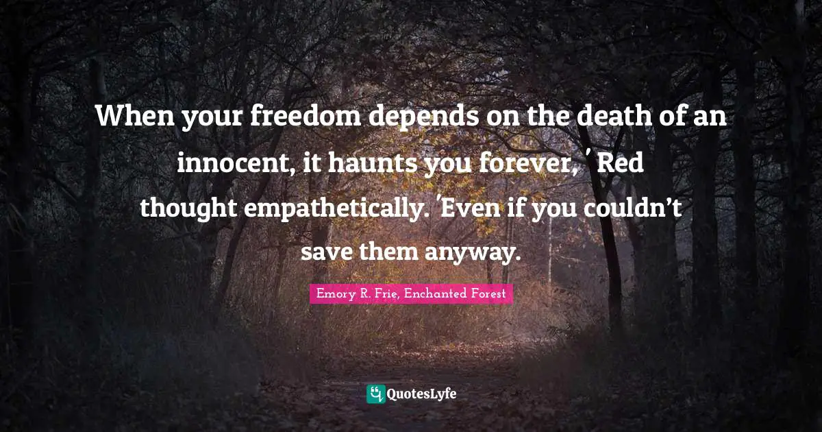 Haunt Quotes: "When your freedom depends on the death of an innocent, it haunts you forever, ' Red thought empathetically. 'Even if you couldn’t save them anyway."