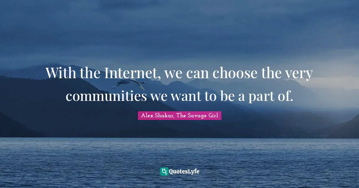 With the Internet, we can choose the very communities we want to be a part of.