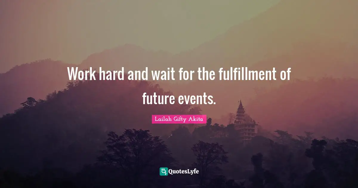 Work hard and wait for the fulfillment of future events.