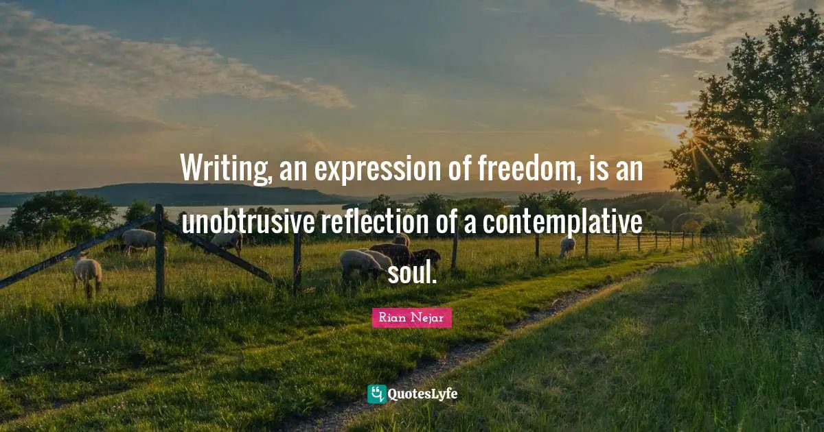 Writing, an expression of freedom, is an unobtrusive reflection of a contemplative soul.