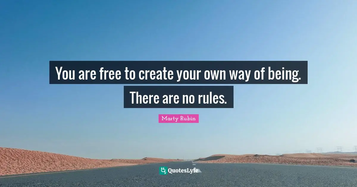 You are free to create your own way of being. There are no rules.
