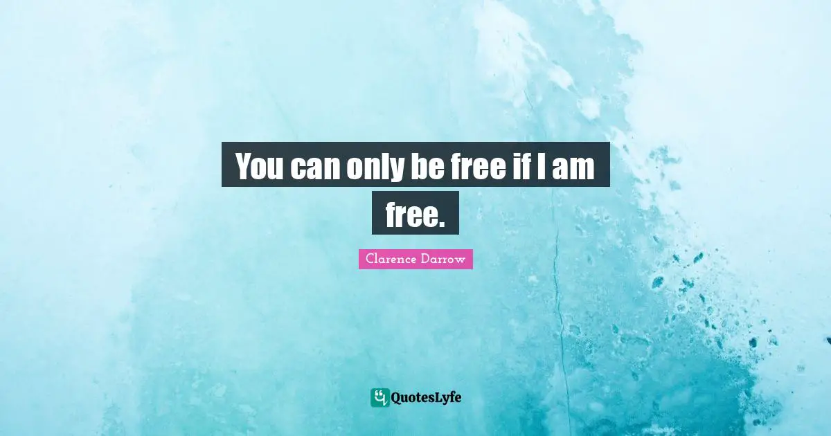 You can only be free if I am free.