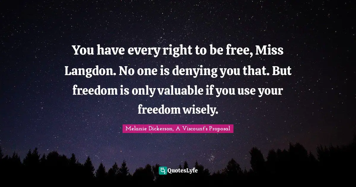 You have every right to be free, Miss Langdon. No one is denying you that. But freedom is only valuable if you use your freedom wisely.