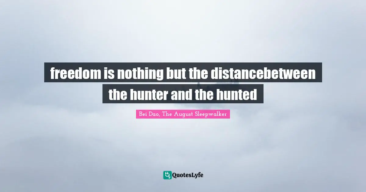 freedom is nothing but the distancebetween the hunter and the hunted