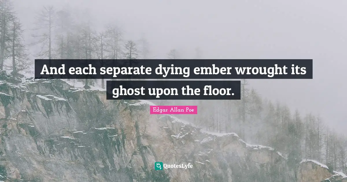 And each separate dying ember wrought its ghost upon the floor.