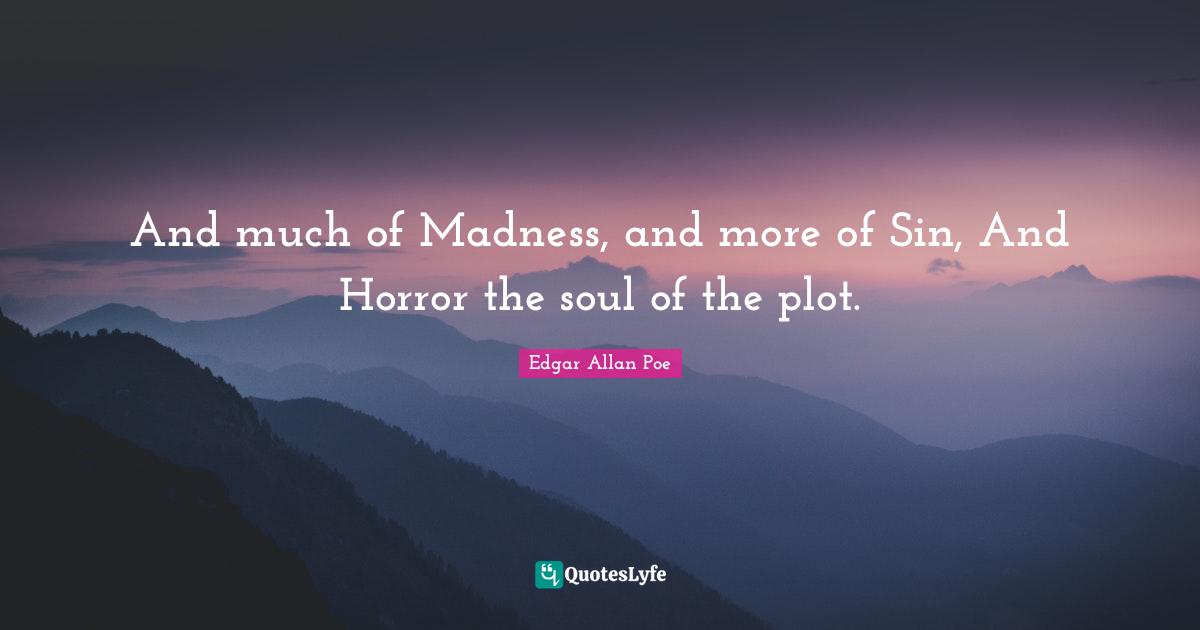 And much of Madness, and more of Sin, And Horror the soul of the plot.
