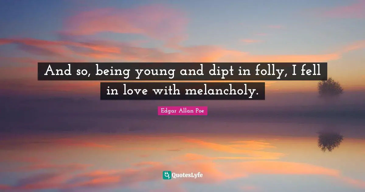 Young Quotes: "And so, being young and dipt in folly, I fell in love with melancholy."
