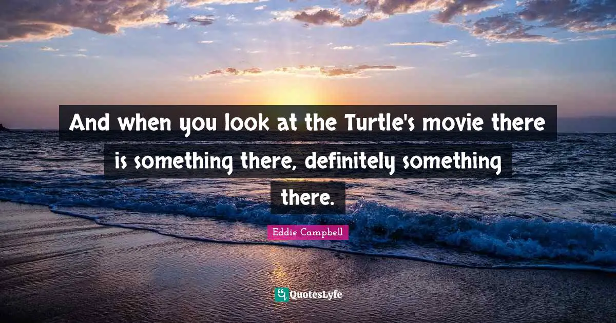 And when you look at the Turtle's movie there is something there, definitely something there.