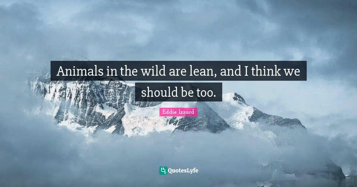 Animals in the wild are lean, and I think we should be too.