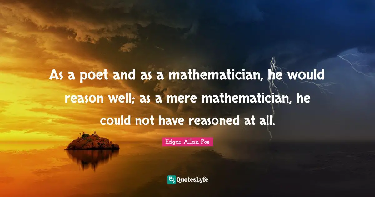 As a poet and as a mathematician, he would reason well; as a mere mathematician, he could not have reasoned at all.