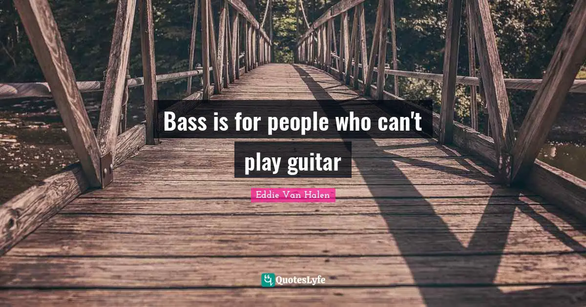 Eddie Van Halen Quotes: "Bass is for people who can't play guitar"