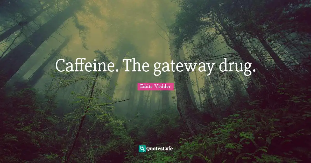 Caffeine. The gateway drug.