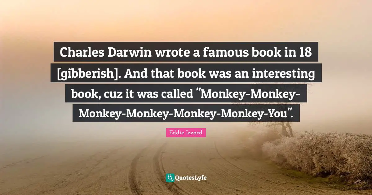Charles Darwin wrote a famous book in 18 [gibberish]. And that book was an interesting book, cuz it was called "Monkey-Monkey-Monkey-Monkey-Monkey-Monkey-You".