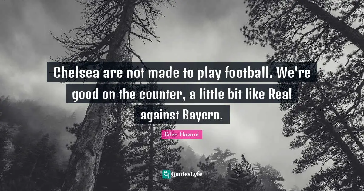Chelsea are not made to play football. We're good on the counter, a little bit like Real against Bayern.