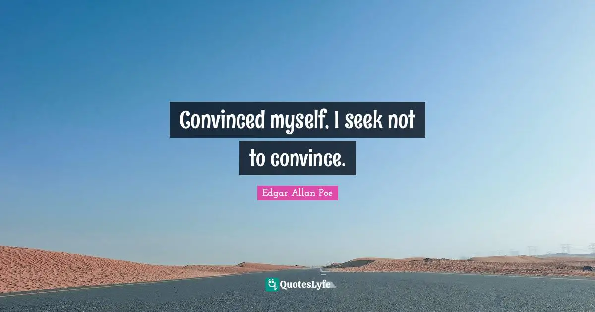 Convince Quotes: "Convinced myself, I seek not to convince."