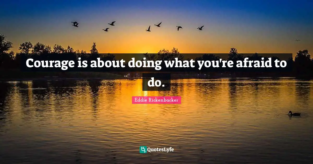 Courage is about doing what you're afraid to do.