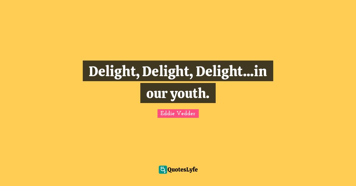 Delight, Delight, Delight...in our youth.