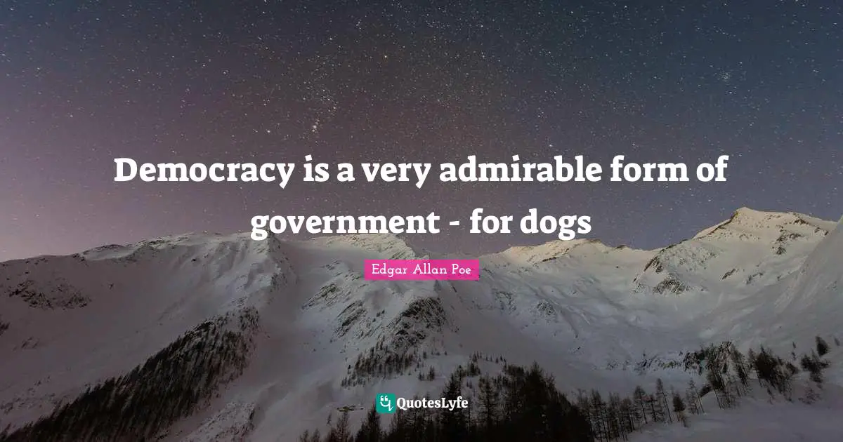 Democracy is a very admirable form of government - for dogs