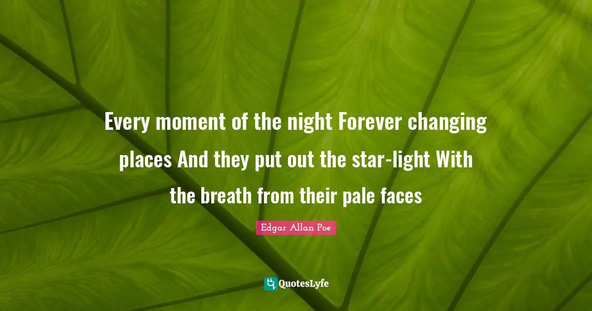 Every moment of the night Forever changing places And they put out the star-light With the breath from their pale faces