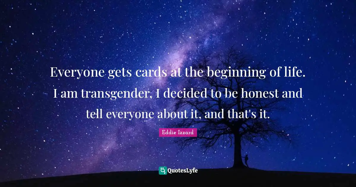 Everyone gets cards at the beginning of life. I am transgender, I decided to be honest and tell everyone about it, and that's it.