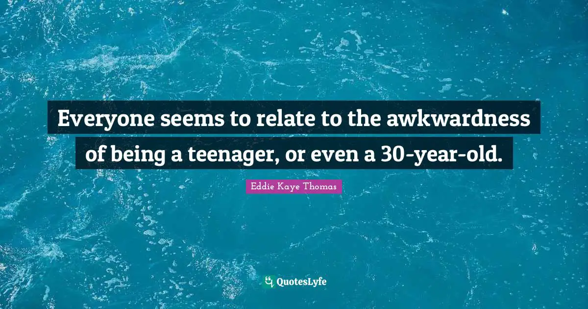 Awkwardness Quotes: "Everyone seems to relate to the awkwardness of being a teenager, or even a 30-year-old."