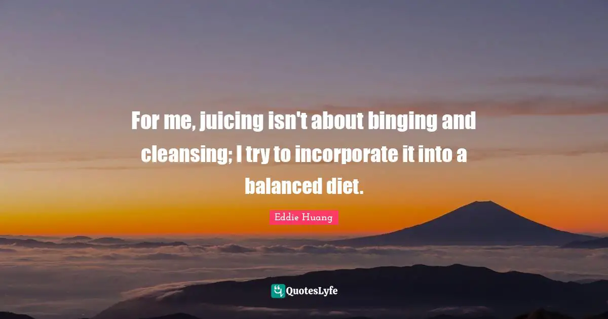 Balanced Diet Quotes: "For me, juicing isn't about binging and cleansing; I try to incorporate it into a balanced diet."