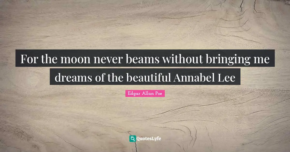 For the moon never beams without bringing me dreams of the beautiful Annabel Lee