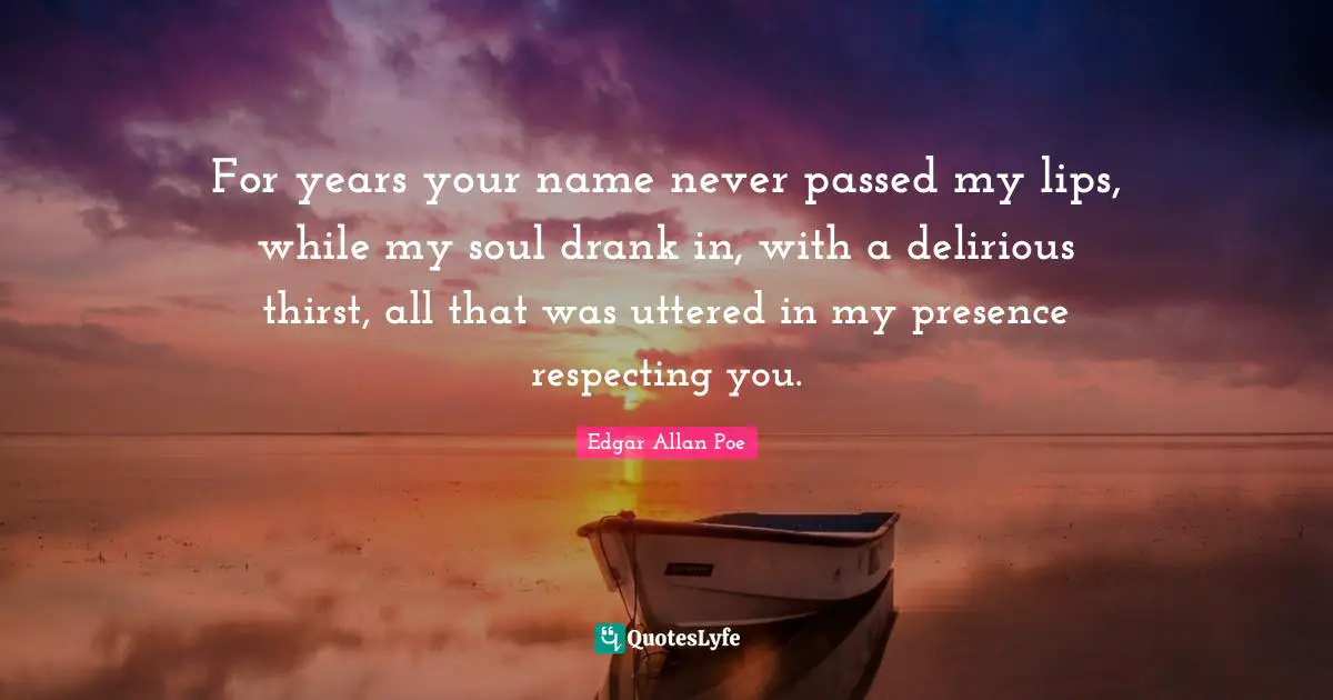 For years your name never passed my lips, while my soul drank in, with a delirious thirst, all that was uttered in my presence respecting you.